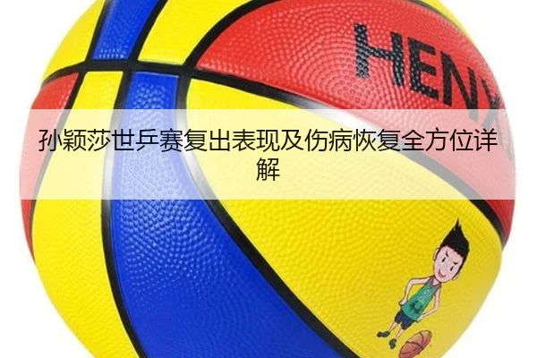 孙颖莎世乒赛复出表现及伤病恢复全方位详解 | Jiangnan